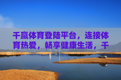 千赢体育登陆平台，连接体育热爱，畅享健康生活，千赢体育，连接热爱，畅享健康生活