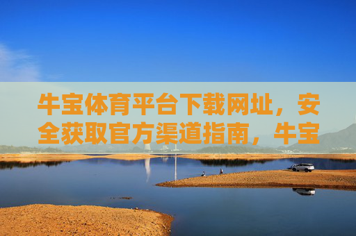 牛宝体育平台下载网址，安全获取官方渠道指南，牛宝体育平台下载网址，安全获取官方渠道指南