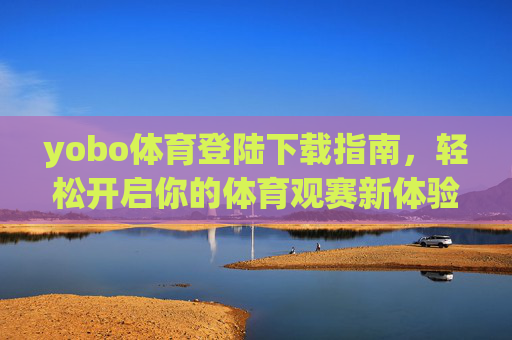 yobo体育登陆下载指南，轻松开启你的体育观赛新体验