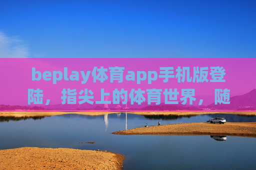 beplay体育app手机版登陆，指尖上的体育世界，随时随地为你开启，beplay体育app，指尖上的体育世界，随时随地为你开启