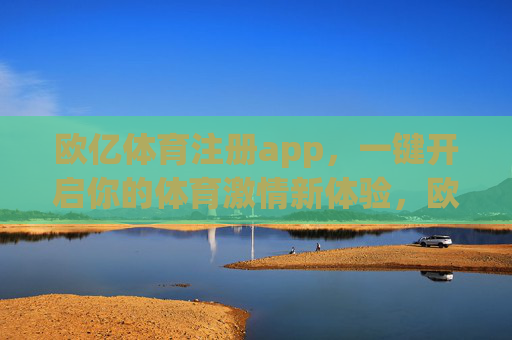 欧亿体育注册app，一键开启你的体育激情新体验，欧亿体育APP注册，一键开启体育激情新体验