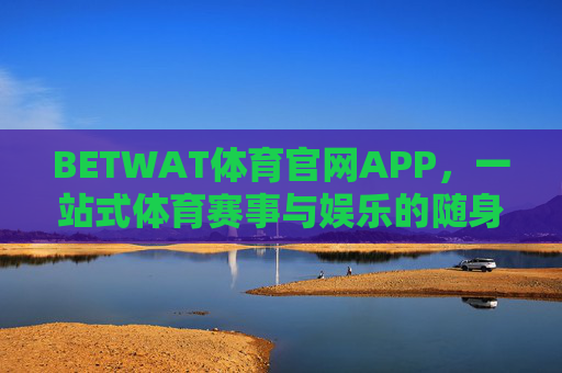 BETWAT体育官网APP，一站式体育赛事与娱乐的随身移动平台，BETWAT体育APP，一站式随身赛事娱乐平台