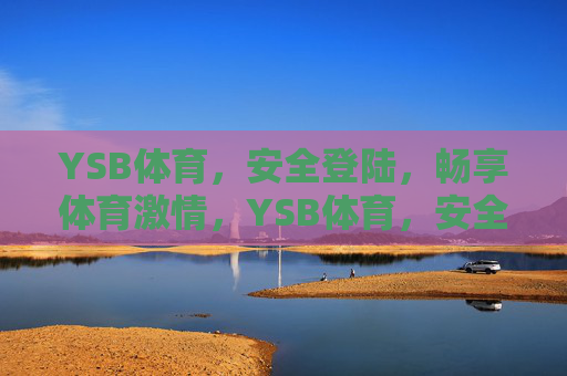 YSB体育，安全登陆，畅享体育激情，YSB体育，安全登陆，畅享体育激情