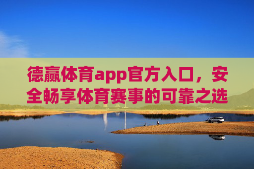 德赢体育app官方入口，安全畅享体育赛事的可靠之选，德赢体育app官方入口，安全畅享赛事的可靠之选