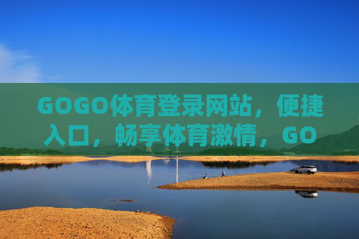 GOGO体育登录网站，便捷入口，畅享体育激情，GOGO体育便捷入口，畅享体育激情
