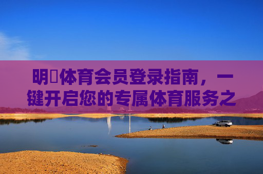 明陞体育会员登录指南，一键开启您的专属体育服务之旅