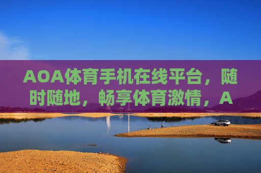 AOA体育手机在线平台，随时随地，畅享体育激情，AOA体育手机平台，随时随地畅享体育激情