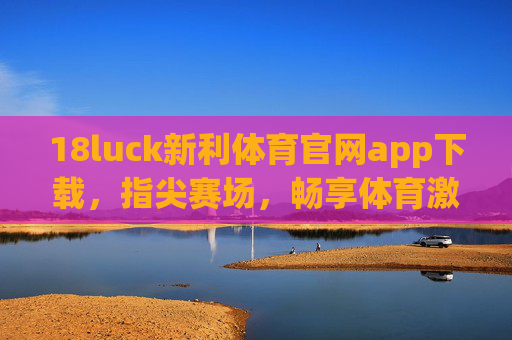 18luck新利体育官网app下载，指尖赛场，畅享体育激情，18luck新利体育app下载，指尖赛场畅享体育激情