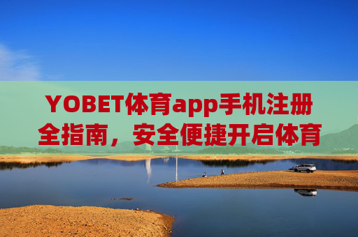 YOBET体育app手机注册全指南，安全便捷开启体育赛事新体验，YOBET体育app手机注册全指南，安全便捷开启体育赛事新体验