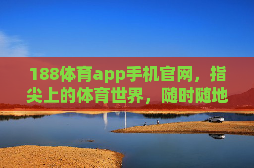 188体育app手机官网，指尖上的体育世界，随时随地畅享运动激情，188体育app手机官网，指尖畅享运动激情