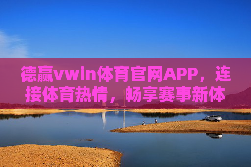 德赢vwin体育官网APP，连接体育热情，畅享赛事新体验，德赢vwin体育官网APP，连接体育热情，畅享赛事新体验