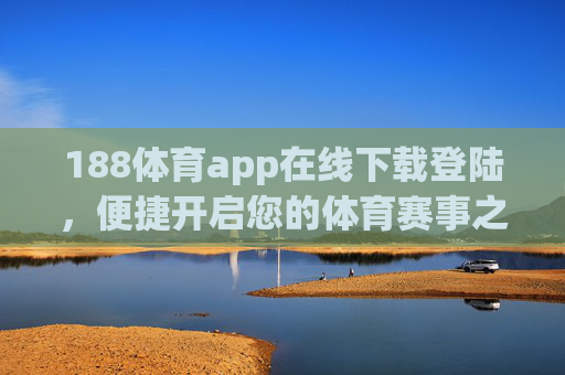 188体育app在线下载登陆，便捷开启您的体育赛事之旅，便捷下载登陆188体育app，开启体育赛事之旅