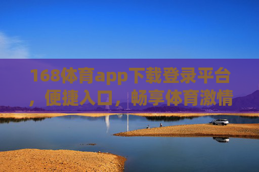 168体育app下载登录平台，便捷入口，畅享体育激情，168体育app下载登录平台，便捷入口畅享体育激情