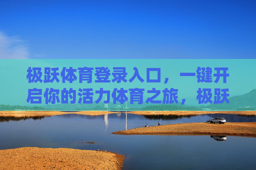 极跃体育登录入口，一键开启你的活力体育之旅，极跃体育，一键登录，开启活力体育之旅
