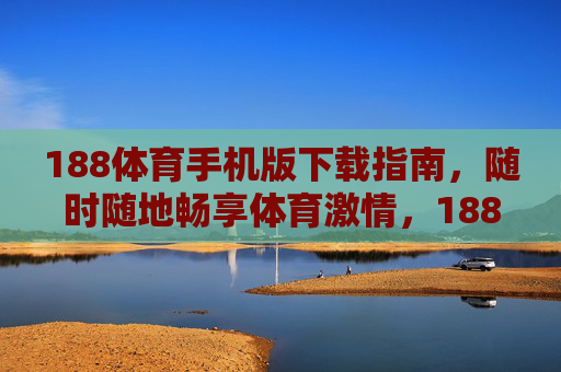188体育手机版下载指南，随时随地畅享体育激情，188体育手机版下载指南，随时随地畅享体育激情