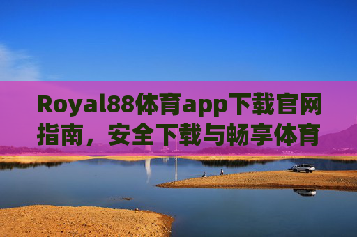 Royal88体育app下载官网指南，安全下载与畅享体育赛事激情，Royal88体育app下载官网指南，安全下载，畅享赛事激情