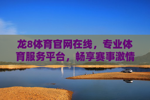 龙8体育官网在线，专业体育服务平台，畅享赛事激情与便捷体验，龙8体育官网，专业体育服务平台，畅享赛事激情与便捷体验