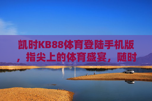 凯时KB88体育登陆手机版，指尖上的体育盛宴，随时随地畅享激情，凯时KB88手机体育，指尖盛宴，随时畅享激情