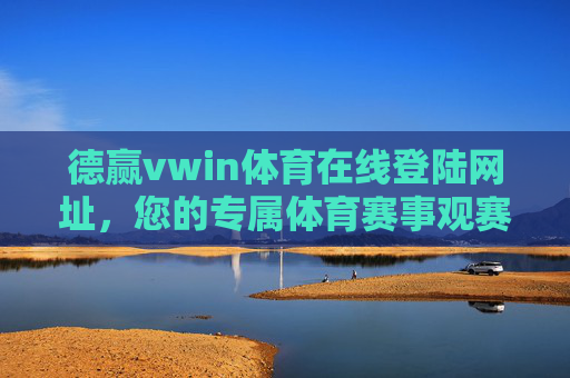 德赢vwin体育在线登陆网址，您的专属体育赛事观赛与互动平台，德赢vwin体育，专属赛事观赛互动平台