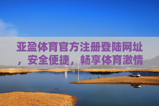 亚盈体育官方注册登陆网址，安全便捷，畅享体育激情，亚盈体育官方注册登陆，安全便捷，畅享体育激情