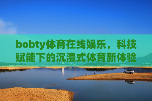bobty体育在线娱乐，科技赋能下的沉浸式体育新体验，bobty体育在线娱乐，科技赋能沉浸式体育新体验