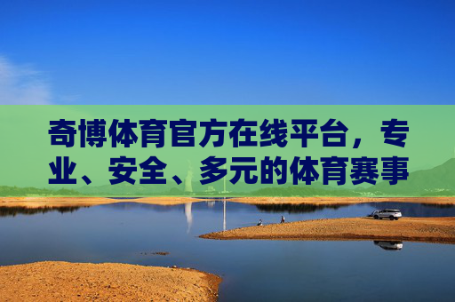 奇博体育官方在线平台，专业、安全、多元的体育赛事新体验，奇博体育官方平台，专业安全多元的体育赛事新体验