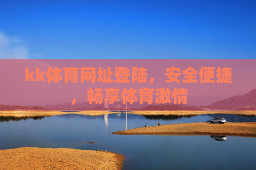 kk体育网址登陆，安全便捷，畅享体育激情