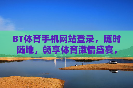 BT体育手机网站登录，随时随地，畅享体育激情盛宴，BT体育手机登录，随时随地畅享体育激情