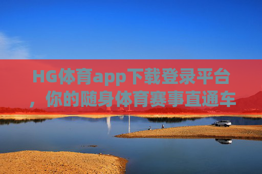 HG体育app下载登录平台，你的随身体育赛事直通车，HG体育app下载入口，你的随身体育赛事直通车