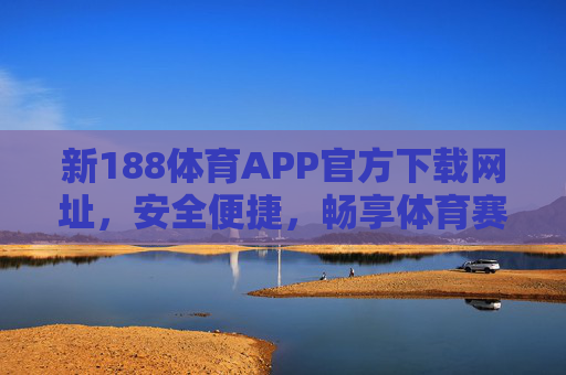新188体育APP官方下载网址，安全便捷，畅享体育赛事新体验，新188体育APP官方下载网址，安全便捷畅享体育赛事新体验