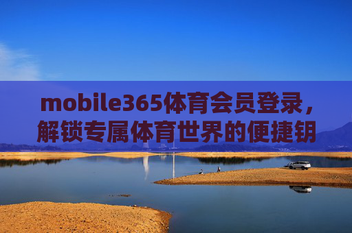 mobile365体育会员登录,解锁专属体育世界的便捷钥匙,mobile365体育会员登录,解锁专属体育世界的便捷钥匙 mobile365体育会员登录,解锁专属体育世界的便捷钥匙,mobile365体育会员登录,解锁专属体育世界的便捷钥匙