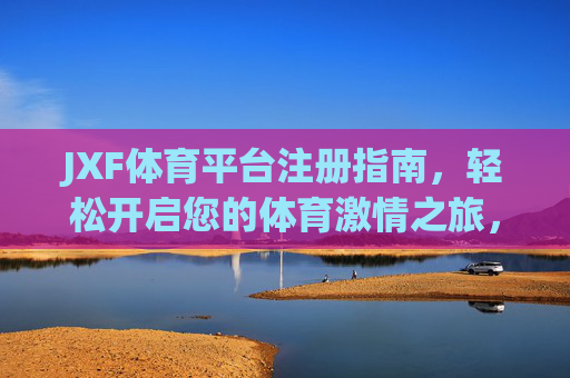JXF体育平台注册指南，轻松开启您的体育激情之旅，JXF体育平台注册指南，轻松开启体育激情之旅