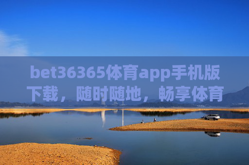 bet36365体育app手机版下载，随时随地，畅享体育激情，bet36365体育app手机版下载，随时随地畅享体育激情