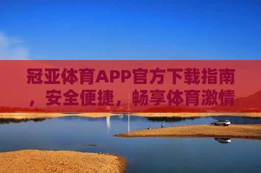 冠亚体育APP官方下载指南，安全便捷，畅享体育激情，冠亚体育APP官方下载，安全便捷，畅享体育激情