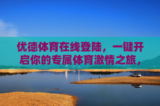 优德体育在线登陆，一键开启你的专属体育激情之旅，优德体育在线登陆，一键开启专属体育激情之旅
