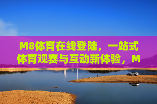 M8体育在线登陆，一站式体育观赛与互动新体验，M8体育在线登陆，一站式体育观赛互动新体验