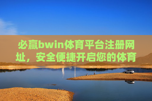 必赢bwin体育平台注册网址，安全便捷开启您的体育赛事之旅，必赢bwin体育平台，安全便捷注册，开启体育赛事之旅