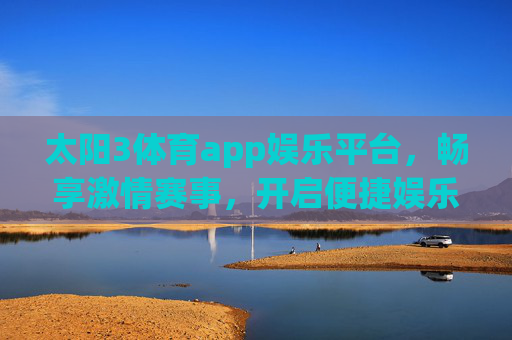 太阳3体育app娱乐平台，畅享激情赛事，开启便捷娱乐新体验，太阳3体育app，畅享激情赛事，开启便捷娱乐新体验