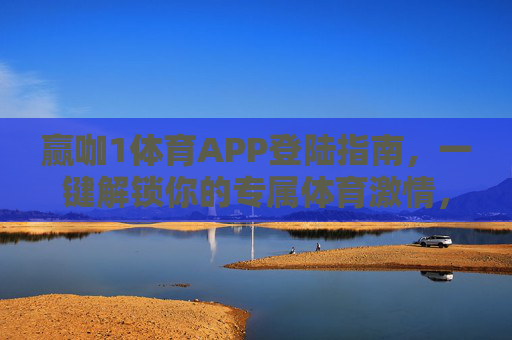 赢咖1体育APP登陆指南，一键解锁你的专属体育激情，赢咖1体育APP登陆指南，一键解锁专属体育激情