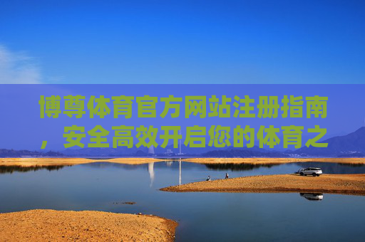 博尊体育官方网站注册指南，安全高效开启您的体育之旅，博尊体育官方网站注册指南，安全高效开启体育之旅