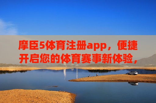 摩臣5体育注册app，便捷开启您的体育赛事新体验，摩臣5体育app，便捷开启体育赛事新体验