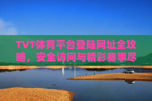 TVT体育平台登陆网址全攻略，安全访问与精彩赛事尽掌握，TVT体育平台登陆网址全攻略，安全访问与精彩赛事尽掌握