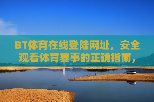 BT体育在线登陆网址，安全观看体育赛事的正确指南，BT体育在线登陆网址，安全观看体育赛事的正确指南