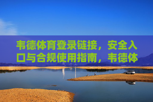 韦德体育登录链接，安全入口与合规使用指南，韦德体育安全登录入口与合规使用指南