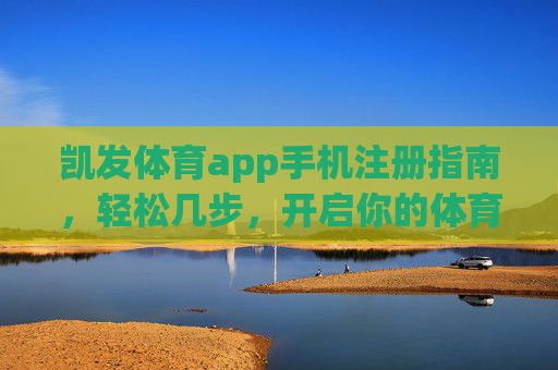 凯发体育app手机注册指南，轻松几步，开启你的体育竞技之旅，凯发体育app手机注册指南，轻松开启体育竞技之旅