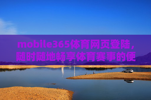 mobile365体育网页登陆，随时随地畅享体育赛事的便捷通道，mobile365体育网页登陆，随时随地畅享体育赛事便捷通道
