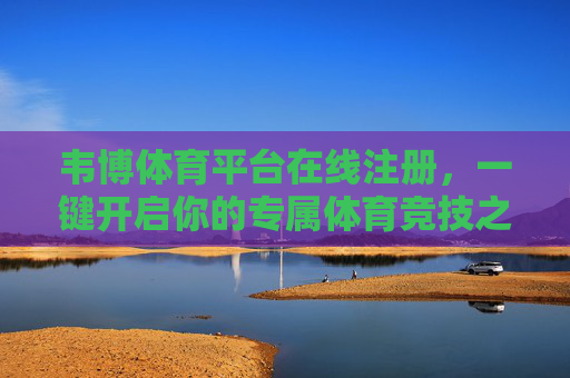 韦博体育平台在线注册，一键开启你的专属体育竞技之旅，韦博体育在线注册，一键开启专属体育竞技之旅