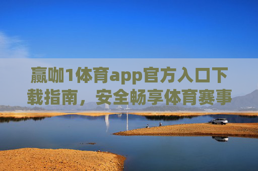 赢咖1体育app官方入口下载指南，安全畅享体育赛事盛宴，赢咖1体育app官方入口下载指南，安全畅享体育赛事盛宴