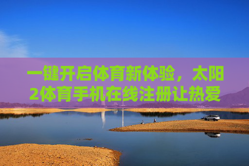 一键开启体育新体验，太阳2体育手机在线注册让热爱触手可及，太阳2体育手机注册，一键开启体育新体验，热爱触手可及