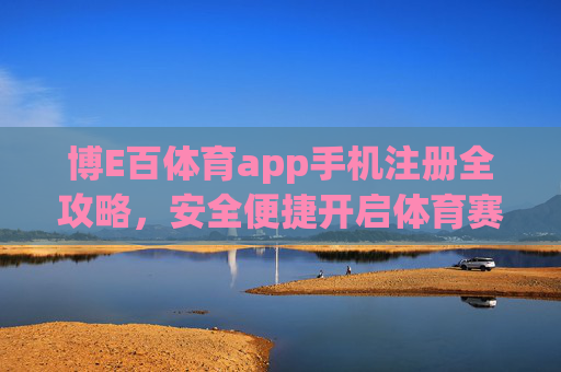 博E百体育app手机注册全攻略，安全便捷开启体育赛事新体验，博E百体育app手机注册全攻略，安全便捷开启体育赛事新体验